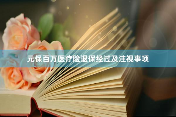 元保百万医疗险退保经过及注视事项